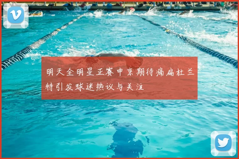 明天全明星正赛申京期待痛扁杜兰特引发球迷热议与关注