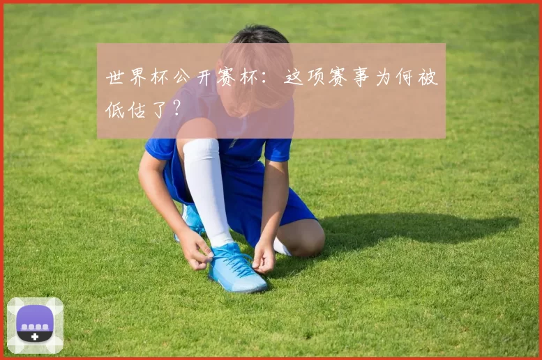 世界杯公开赛杯：这项赛事为何被低估了？