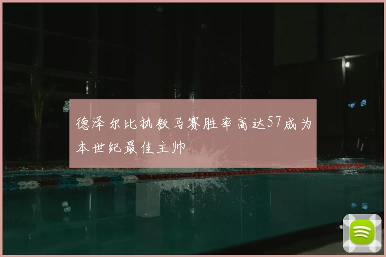 德泽尔比执教马赛胜率高达57成为本世纪最佳主帅