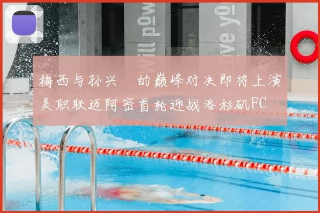 梅西与孙兴慜的巅峰对决即将上演美职联迈阿密首轮迎战洛杉矶FC