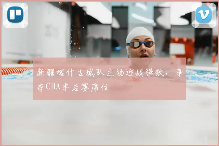 新疆喀什古城队主场迎战强敌,争夺CBA季后赛席位