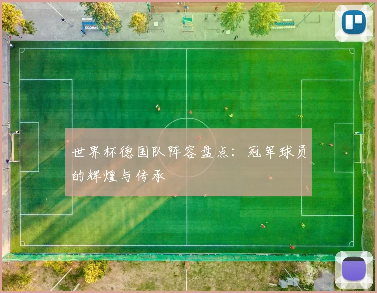 世界杯德国队阵容盘点：冠军球员的辉煌与传承