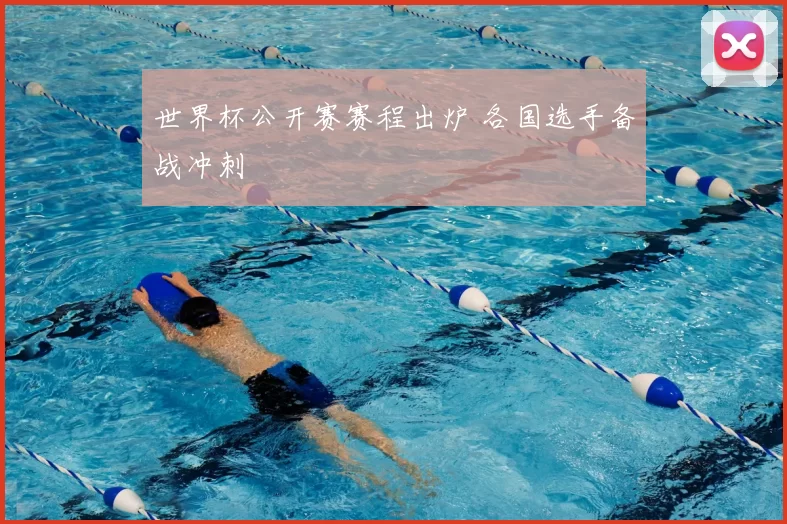 世界杯公开赛赛程出炉 各国选手备战冲刺