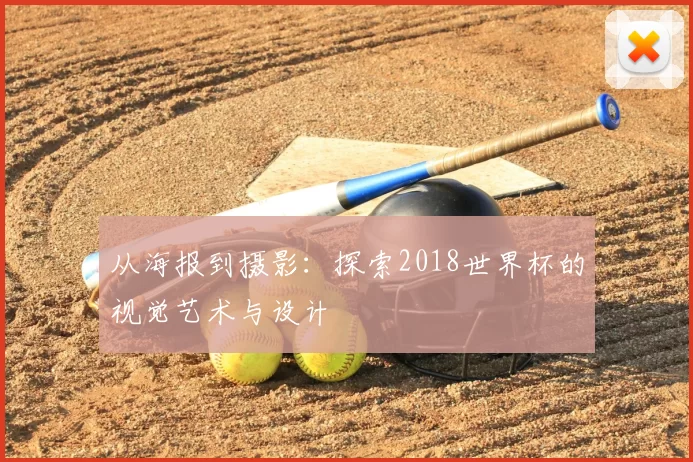 从海报到摄影：探索2018世界杯的视觉艺术与设计