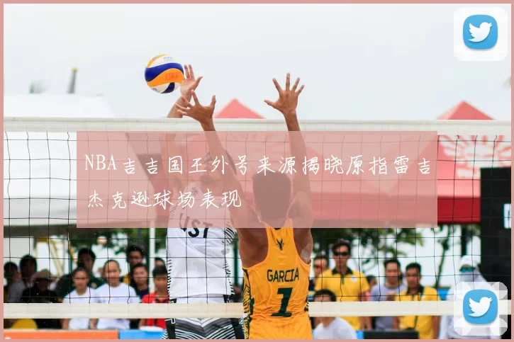 NBA吉吉国王外号来源揭晓原指雷吉杰克逊球场表现