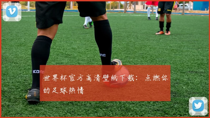 世界杯官方高清壁纸下载:点燃你的足球热情
