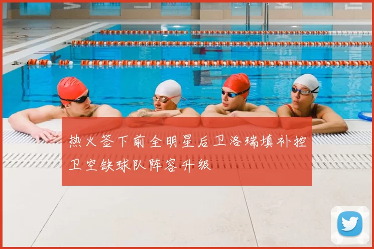 热火签下前全明星后卫洛瑞填补控卫空缺球队阵容升级