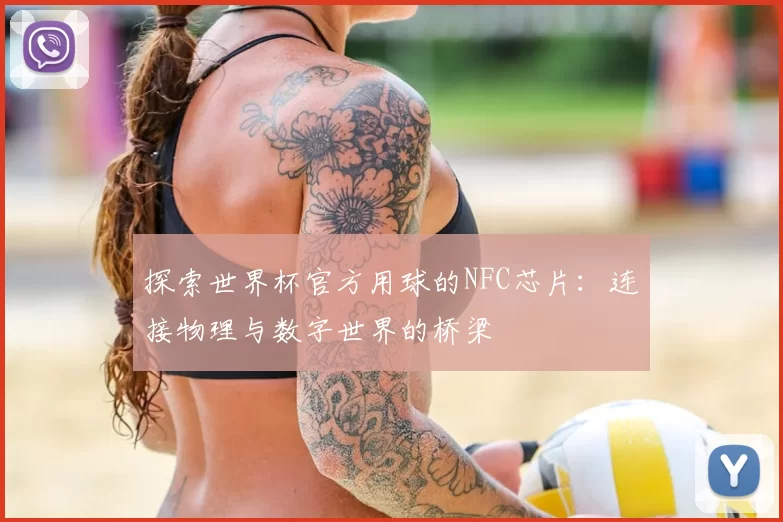 探索世界杯官方用球的NFC芯片:连接物理与数字世界的桥梁